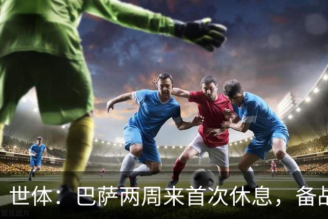 世体：巴萨两周来首次休息，备战国家德比