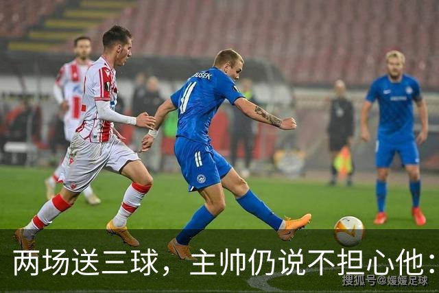 两场送三球,主帅仍说不担心他:维拉2比1终结曼城全胜