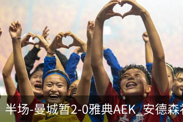 半场-曼城暂2-0雅典AEK 安德森补射获处子球福登破门刘易斯助攻