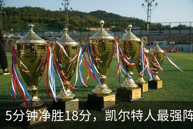 5分钟净胜18分，凯尔特人最强阵容竟不在首发